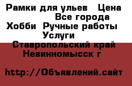 Рамки для ульев › Цена ­ 15 000 - Все города Хобби. Ручные работы » Услуги   . Ставропольский край,Невинномысск г.